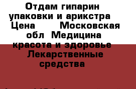 Отдам гипарин 3 упаковки и арикстра  › Цена ­ 1 - Московская обл. Медицина, красота и здоровье » Лекарственные средства   